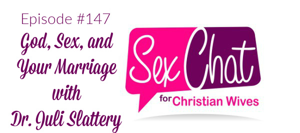 Episode 147 God Sex And Your Marriage With Dr Juli Slattery Sex Chat For Christian Wives 0184