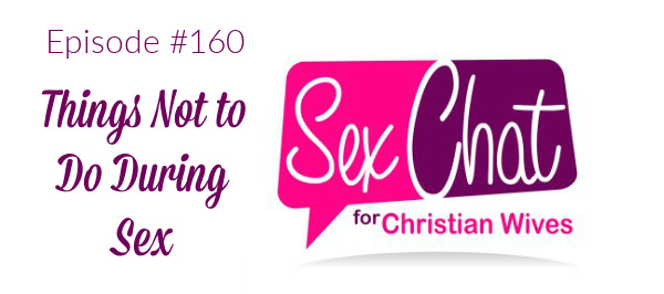Episode 160 Things Not To Do During Sex Sex Chat For Christian Wives